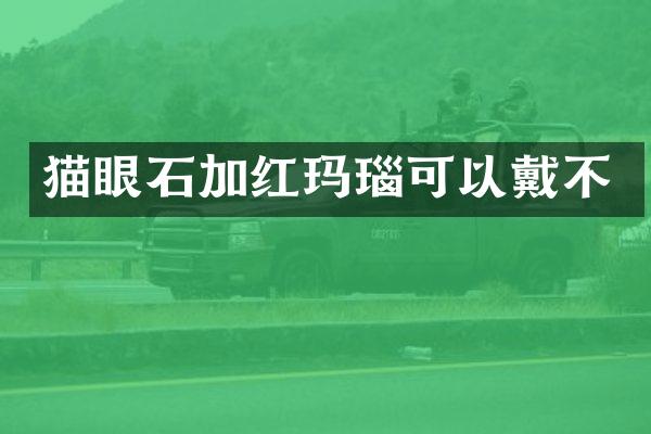 猫眼石加红玛瑙可以戴不