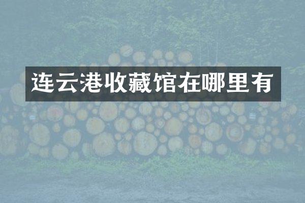 连云港收藏馆在哪里有