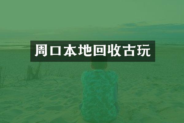 周口本地回收古玩