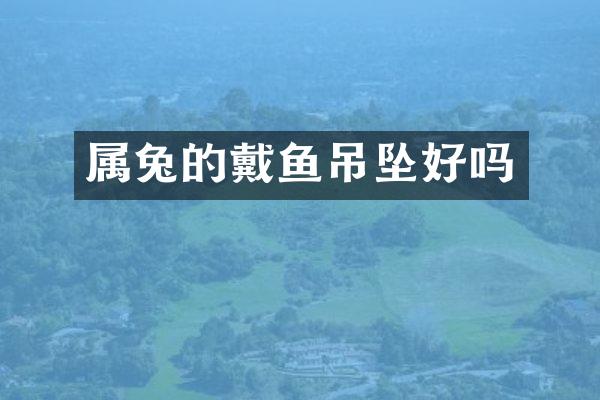 属兔的戴鱼吊坠好吗