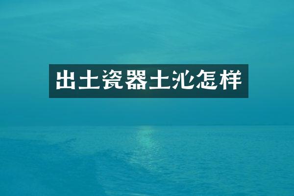 出土瓷器土沁怎样