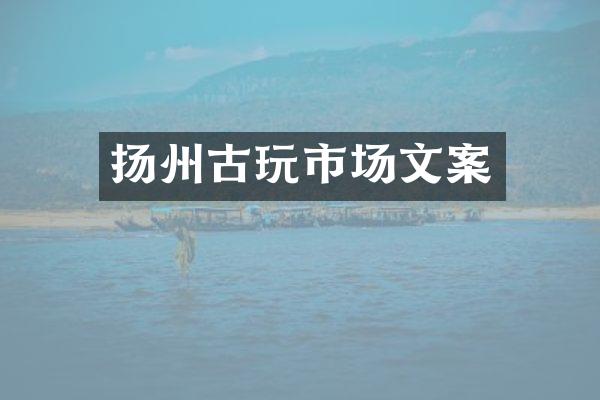 扬州古玩市场文案