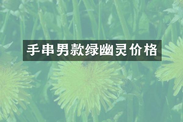 手串男款绿幽灵价格