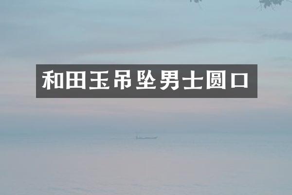 和田玉吊坠男士圆口