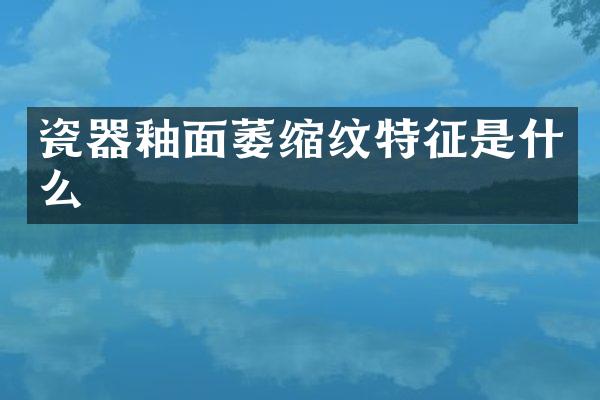 瓷器釉面萎缩纹特征是什么