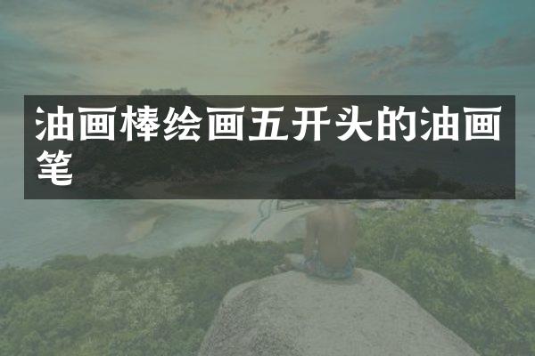 油画棒绘画五开头的油画笔
