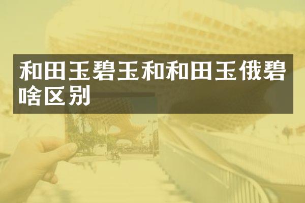 和田玉碧玉和和田玉俄碧啥区别