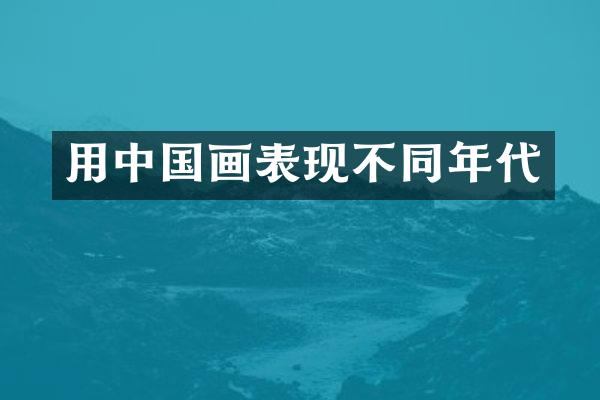 用中国画表现不同年代