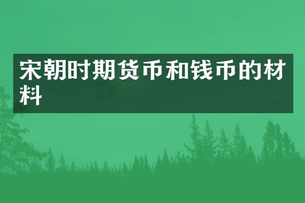 宋朝时期货币和钱币的材料