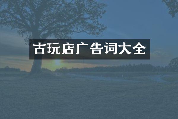 古玩店广告词大全
