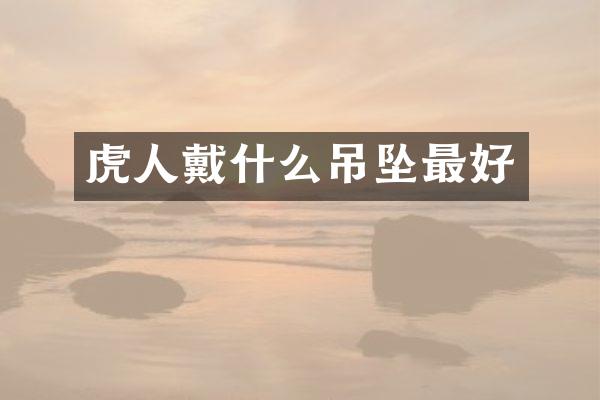 虎人戴什么吊坠最好