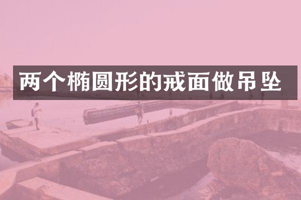 两个椭圆形的戒面做吊坠