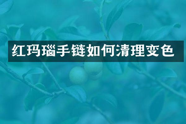 红玛瑙手链如何清理变色
