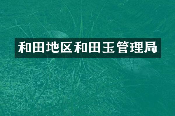和田地区和田玉管理局