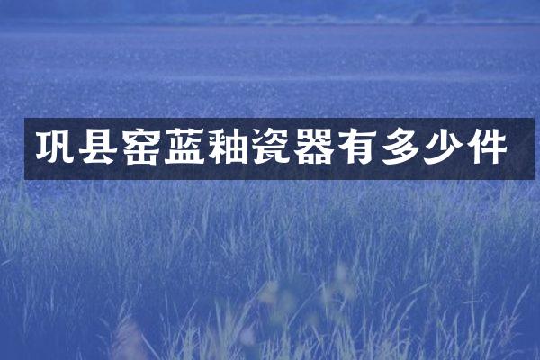 巩县窑蓝釉瓷器有多少件