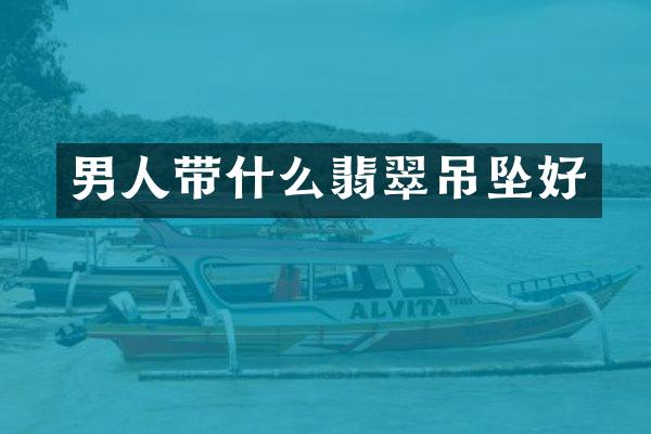 男人带什么翡翠吊坠好