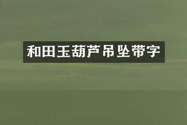 和田玉葫芦吊坠带字