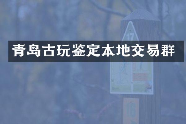 青岛古玩鉴定本地交易群