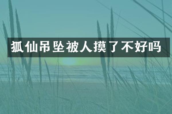 狐仙吊坠被人摸了不好吗