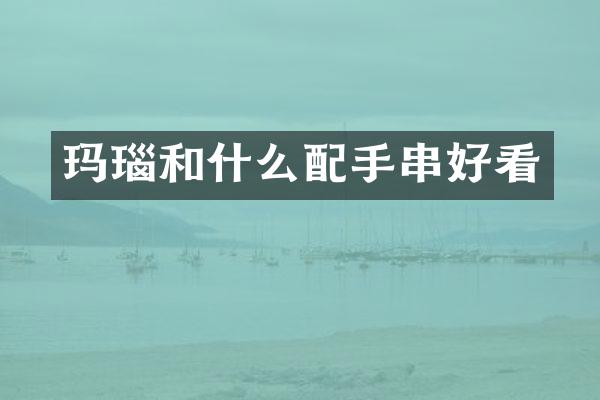 玛瑙和什么配手串好看