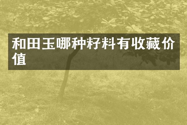 和田玉哪种籽料有收藏价值