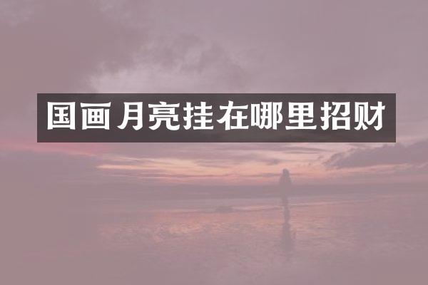 国画月亮挂在哪里招财