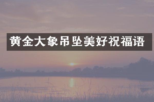 黄金大象吊坠美好祝福语