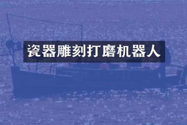 瓷器雕刻打磨机器人