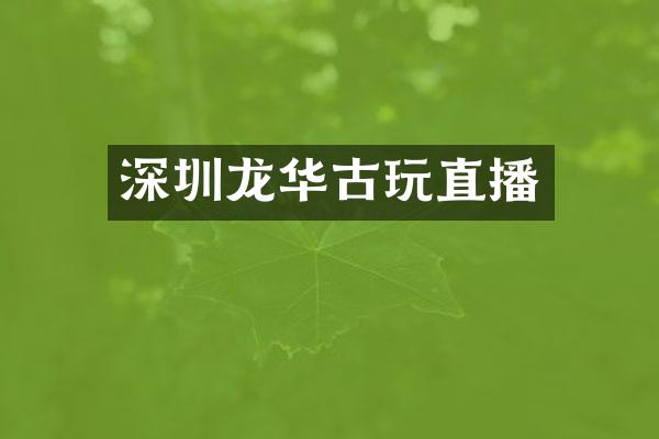 深圳龙华古玩直播