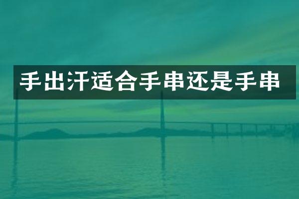 手出汗适合手串还是手串