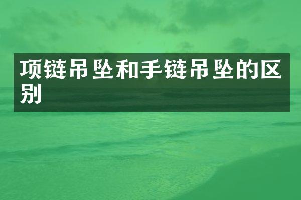 项链吊坠和手链吊坠的区别