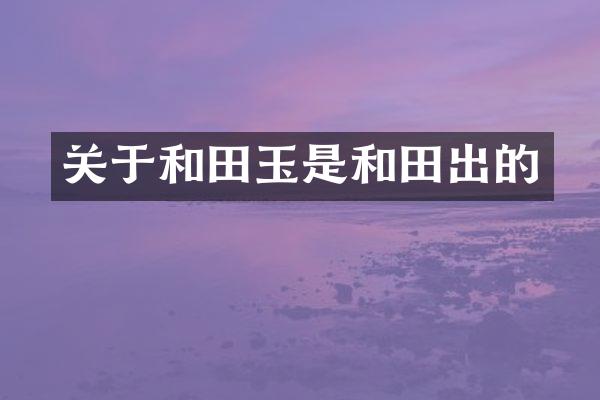 关于和田玉是和田出的