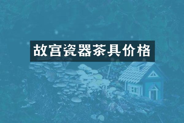 故宫瓷器茶具价格