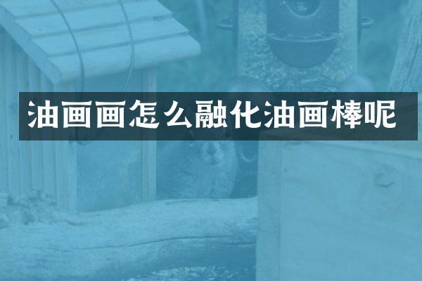 油画画怎么融化油画棒呢