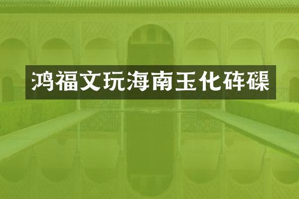鸿福文玩海南玉化