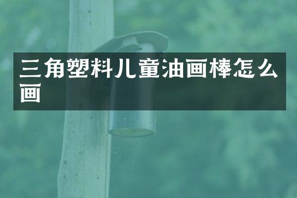 三角塑料儿童油画棒怎么画