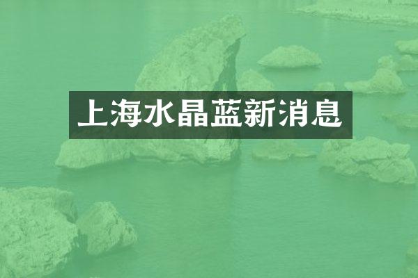 上海水晶蓝新消息