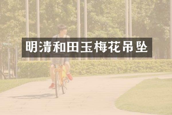 明清和田玉梅花吊坠