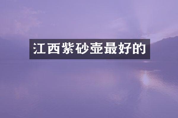 江西紫砂壶最好的