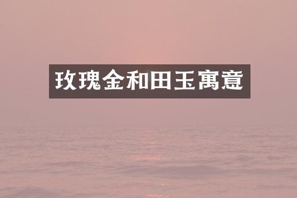 玫瑰金和田玉寓意