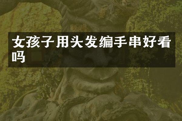 女孩子用头发编手串好看吗