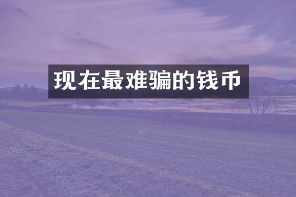 现在最难骗的钱币