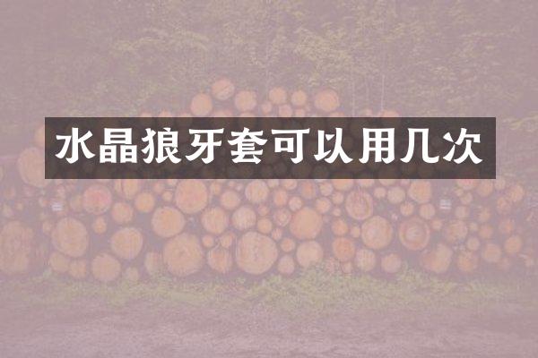 水晶狼牙套可以用几次
