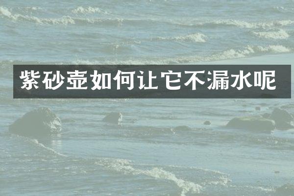 紫砂壶如何让它不漏水呢