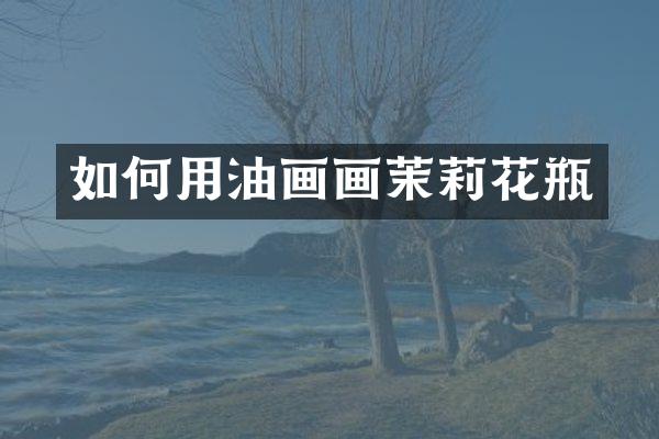 如何用油画画茉莉花瓶