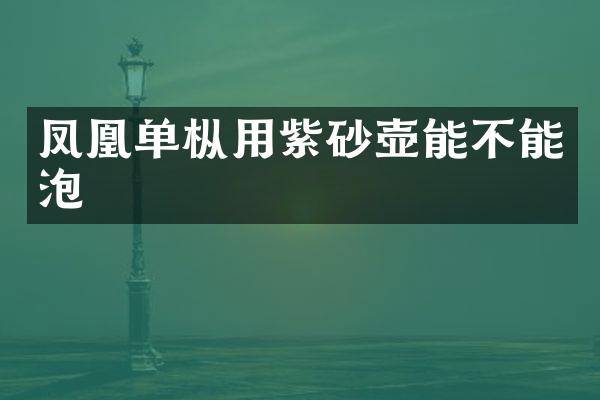 凤凰单枞用紫砂壶能不能泡