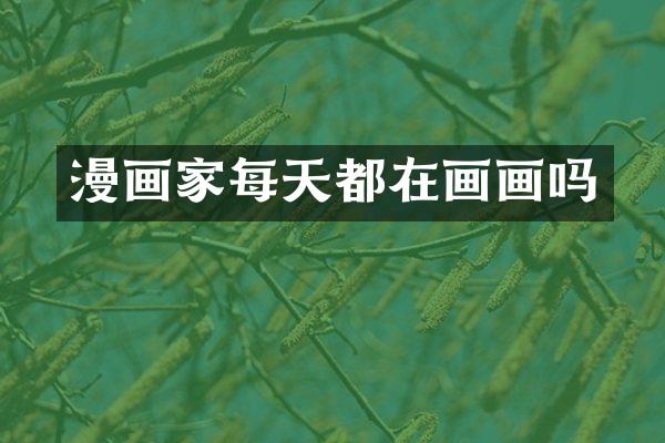 漫画家每天都在画画吗