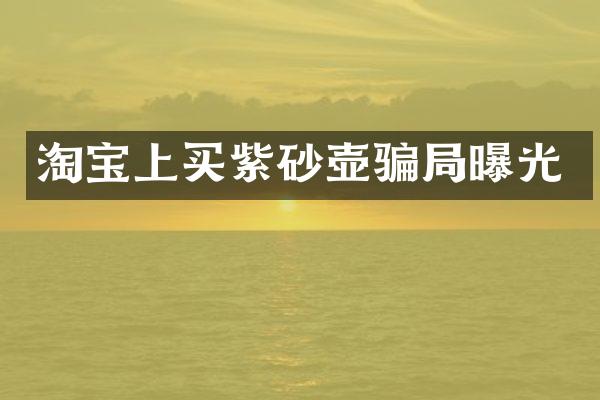 淘宝上买紫砂壶骗局曝光