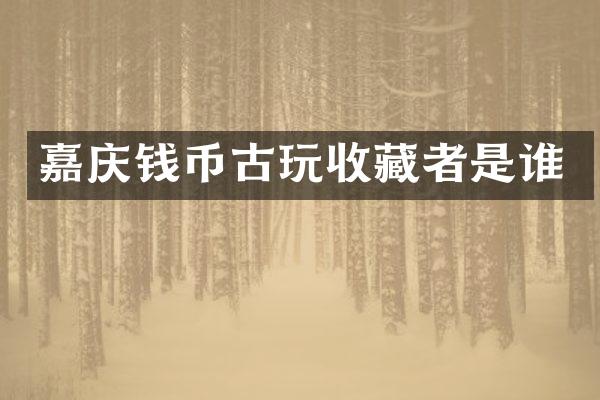 嘉庆钱币古玩收藏者是谁