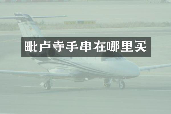 毗卢寺手串在哪里买